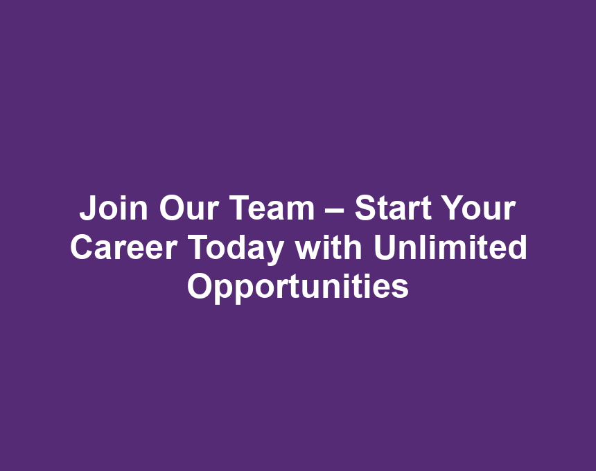 Join Our Team – Start Your Career Today with Unlimited Opportunities