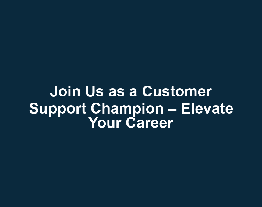 Join Us as a Customer Support Champion – Elevate Your Career