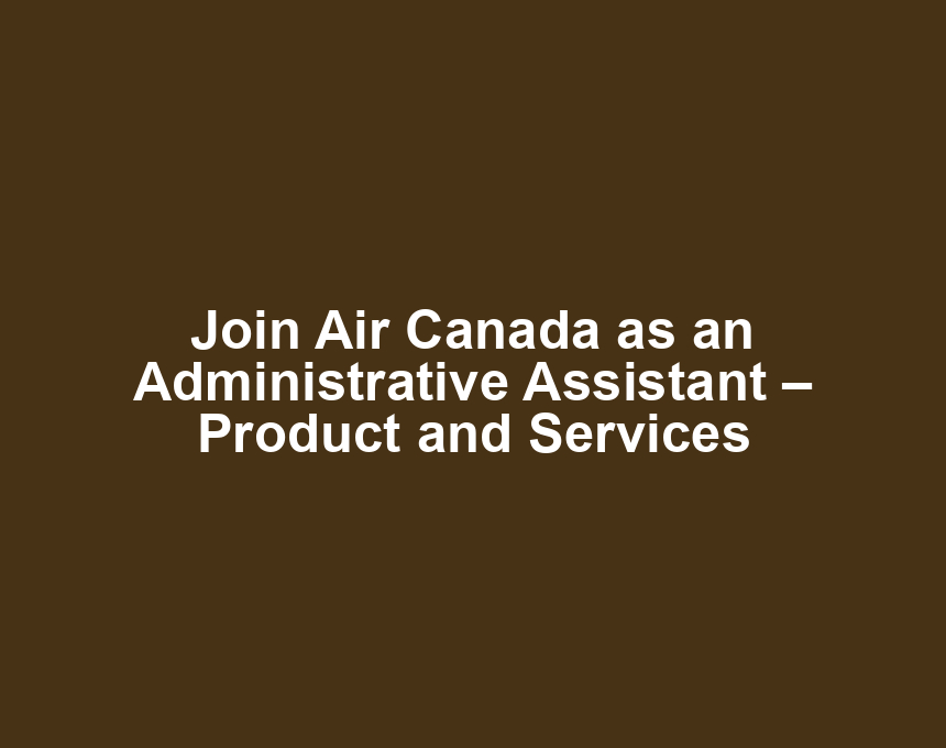 Join Air Canada as an Administrative Assistant – Product and Services