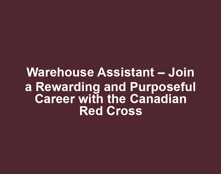 Warehouse Assistant – Join a Rewarding and Purposeful Career with the Canadian Red Cross