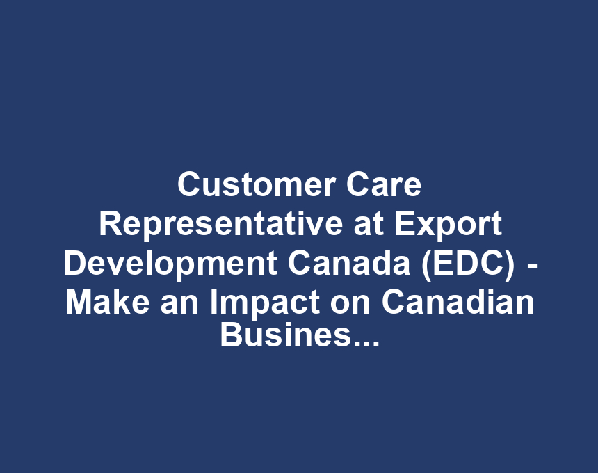 Customer Care Representative at Export Development Canada (EDC) - Make an Impact on Canadian Business!