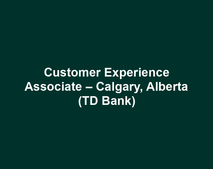 Customer Experience Associate – Calgary, Alberta (TD Bank)