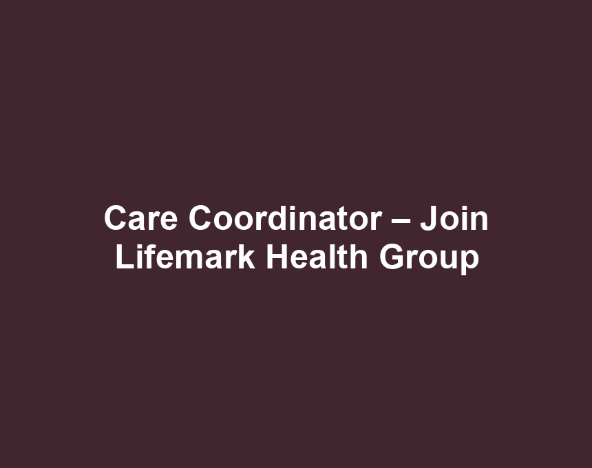 Care Coordinator – Join Lifemark Health Group