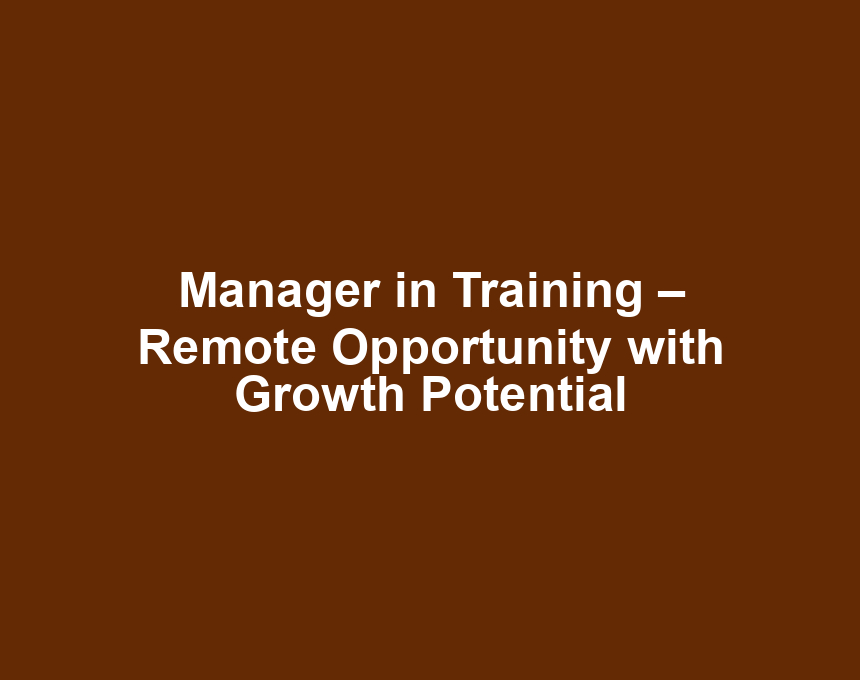 Manager in Training – Remote Opportunity with Growth Potential